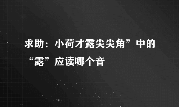 求助：小荷才露尖尖角”中的“露”应读哪个音