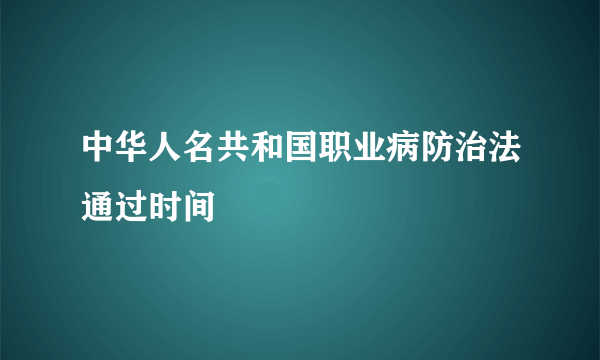 中华人名共和国职业病防治法通过时间