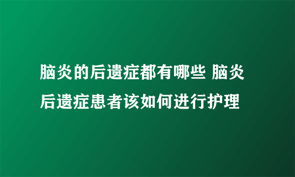 脑炎的后遗症都有哪些 脑炎后遗症患者该如何进行护理