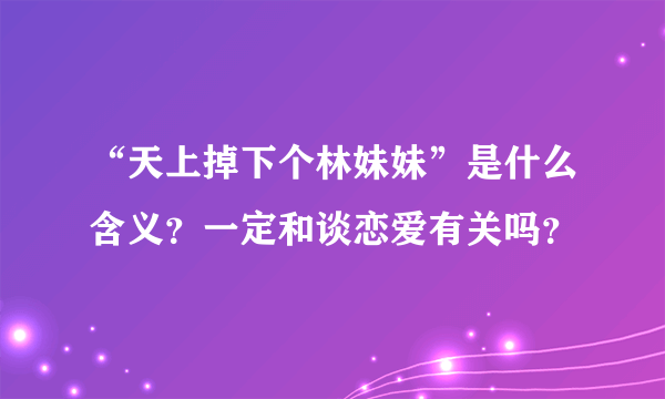 “天上掉下个林妹妹”是什么含义？一定和谈恋爱有关吗？