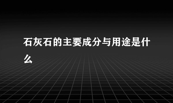 石灰石的主要成分与用途是什么