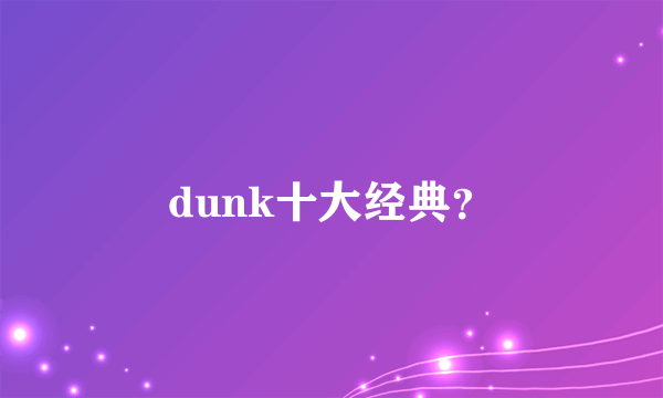 dunk十大经典？