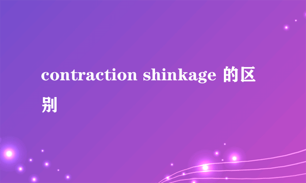 contraction shinkage 的区别