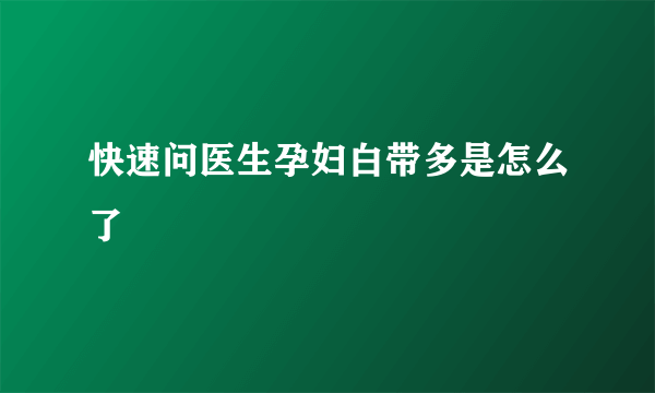 快速问医生孕妇白带多是怎么了