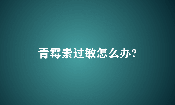 青霉素过敏怎么办?