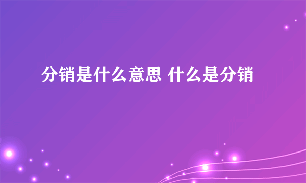 分销是什么意思 什么是分销