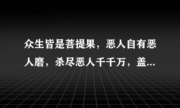 众生皆是菩提果，恶人自有恶人磨，杀尽恶人千千万，盖世魔头慈悲佛。什么意思，给解释下。