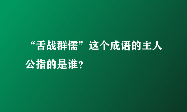 “舌战群儒”这个成语的主人公指的是谁？