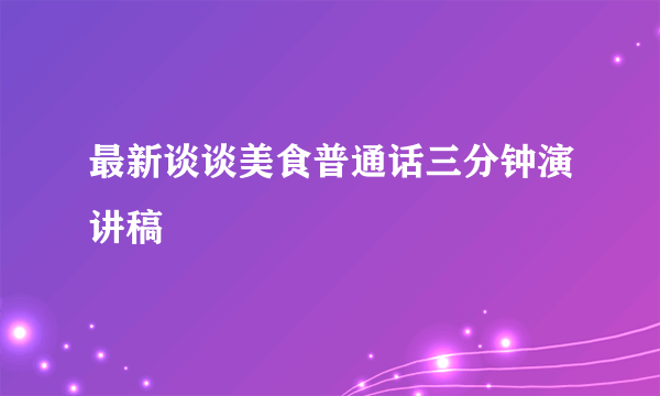 最新谈谈美食普通话三分钟演讲稿