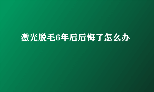 激光脱毛6年后后悔了怎么办