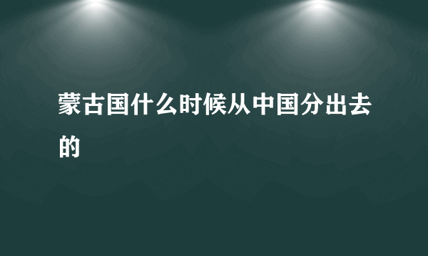 蒙古国什么时候从中国分出去的