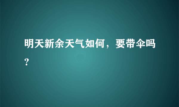 明天新余天气如何，要带伞吗？