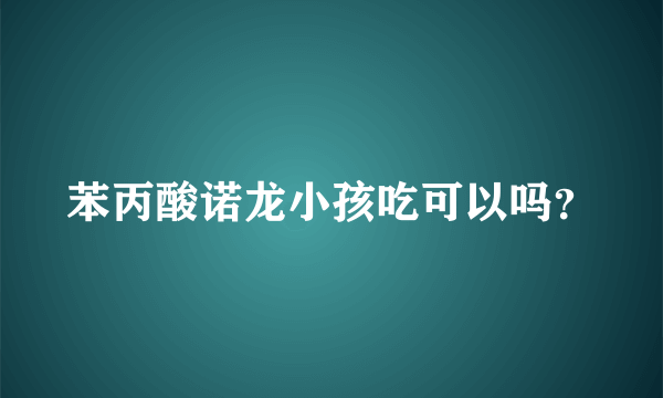 苯丙酸诺龙小孩吃可以吗？