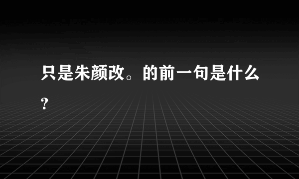 只是朱颜改。的前一句是什么？