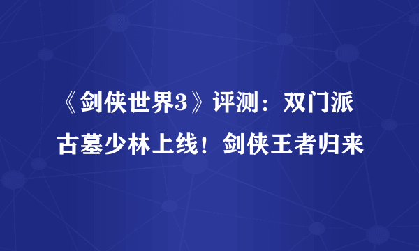 《剑侠世界3》评测：双门派古墓少林上线！剑侠王者归来