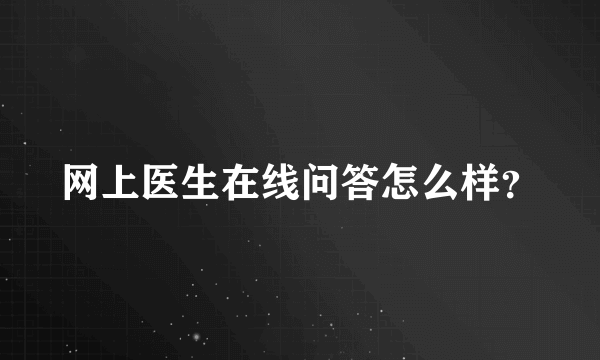 网上医生在线问答怎么样？