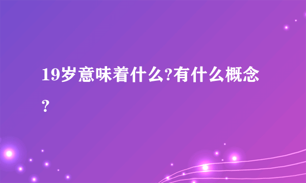 19岁意味着什么?有什么概念？