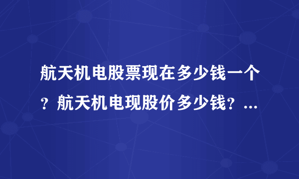 航天机电股票现在多少钱一个？航天机电现股价多少钱？航天机电今日消息是利空还是利好？