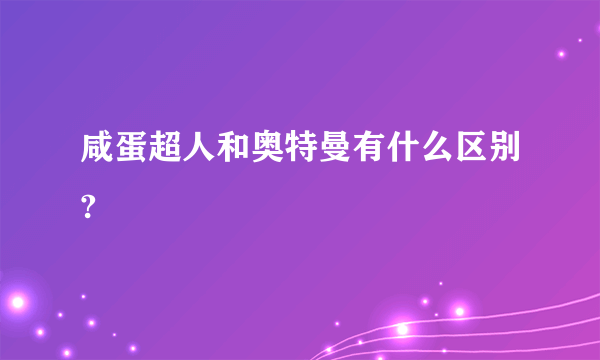 咸蛋超人和奥特曼有什么区别?