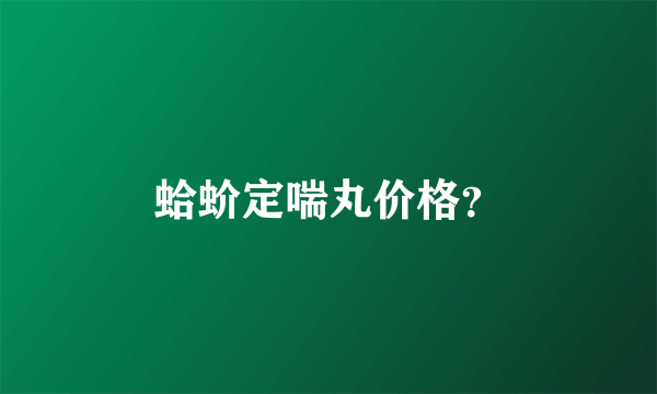 蛤蚧定喘丸价格？