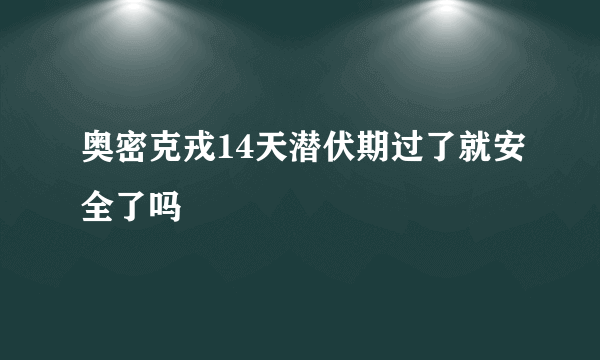 奥密克戎14天潜伏期过了就安全了吗