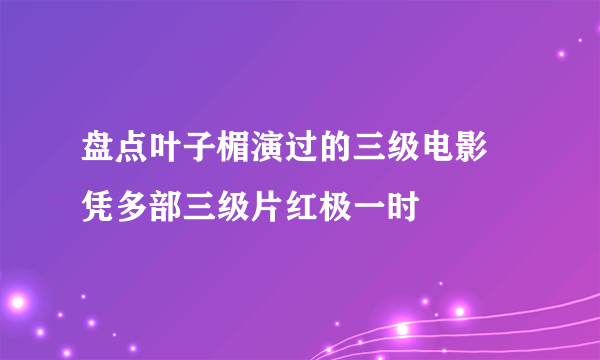 盘点叶子楣演过的三级电影 凭多部三级片红极一时