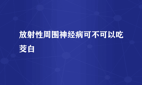 放射性周围神经病可不可以吃茭白