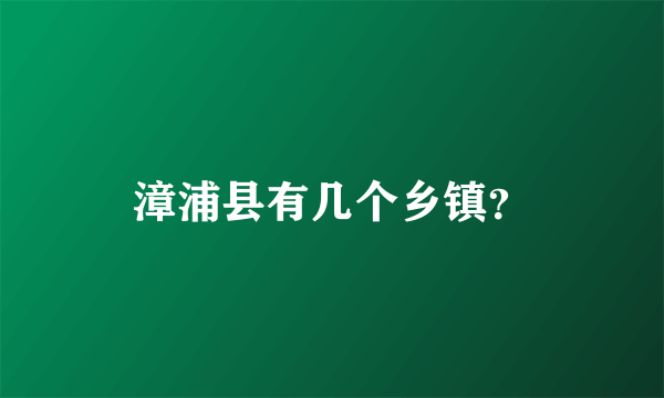 漳浦县有几个乡镇？