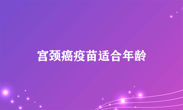 宫颈癌疫苗适合年龄