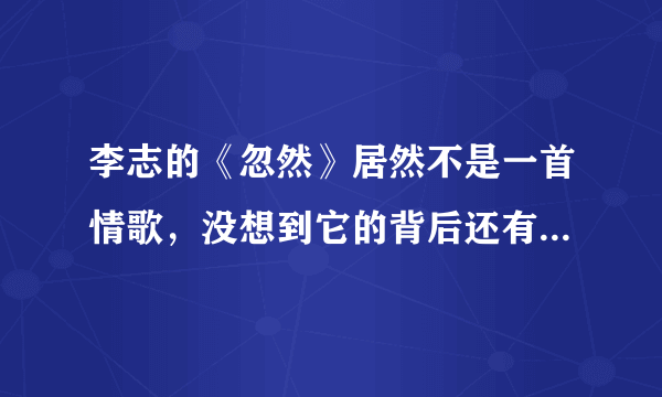 李志的《忽然》居然不是一首情歌，没想到它的背后还有这样的故事