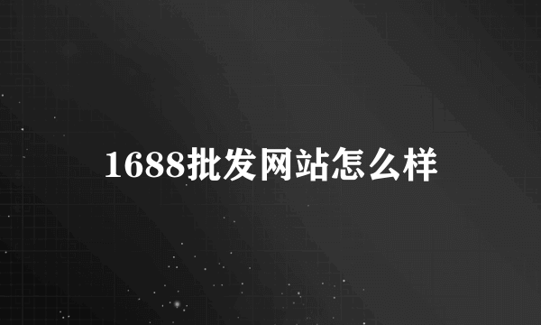 1688批发网站怎么样