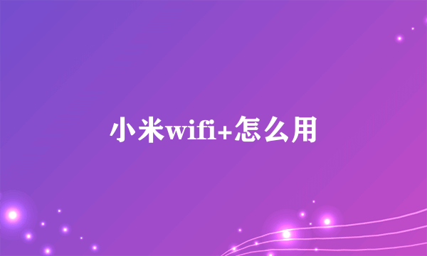 小米wifi+怎么用