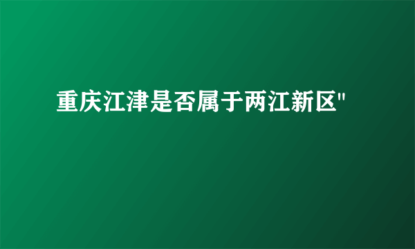 重庆江津是否属于两江新区