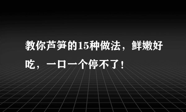 教你芦笋的15种做法，鲜嫩好吃，一口一个停不了！