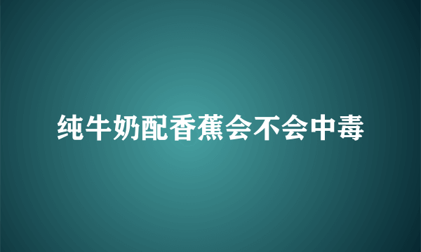 纯牛奶配香蕉会不会中毒