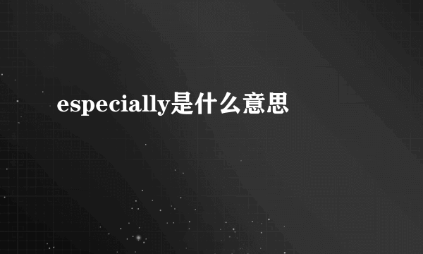 especially是什么意思