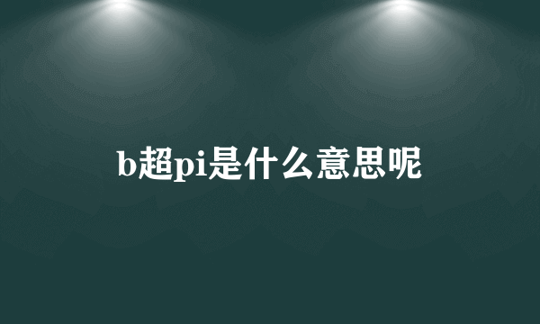 b超pi是什么意思呢