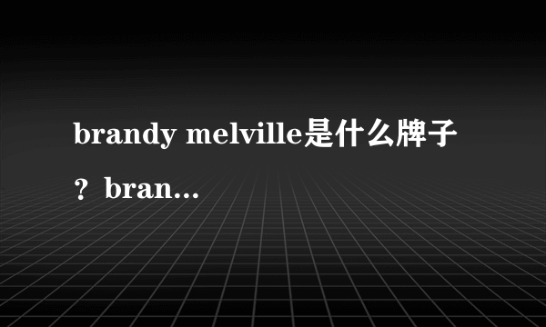 brandy melville是什么牌子？brandy melville是什么档次？