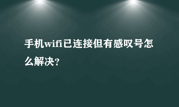 手机wifi已连接但有感叹号怎么解决？