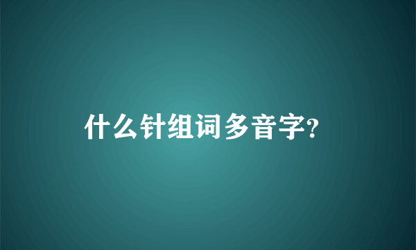 什么针组词多音字？