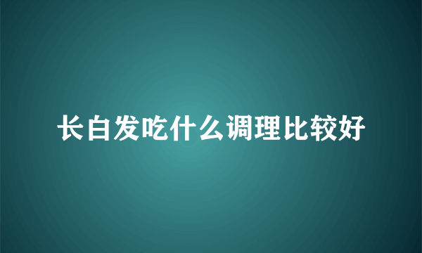 长白发吃什么调理比较好