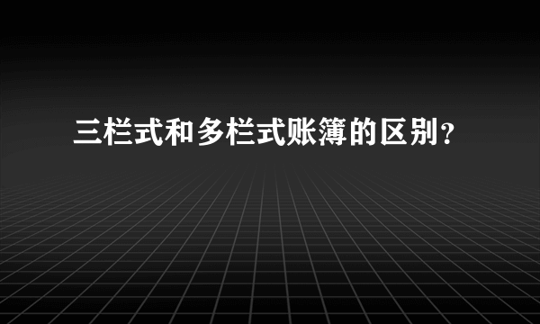 三栏式和多栏式账簿的区别？