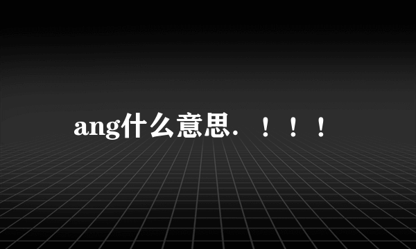 ang什么意思．！！！