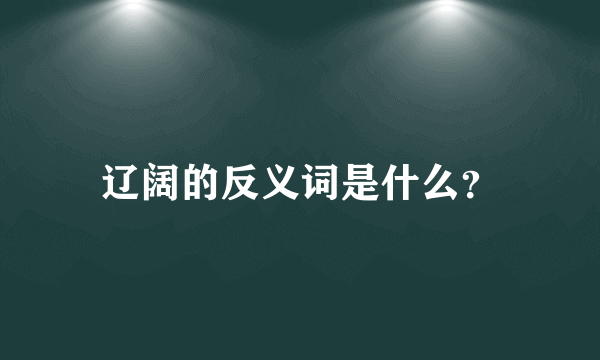 辽阔的反义词是什么？