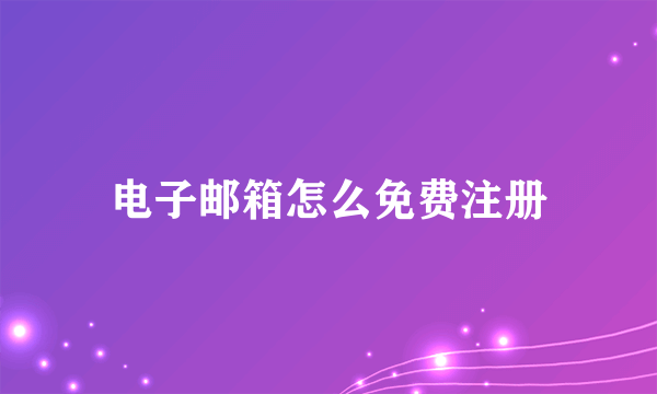 电子邮箱怎么免费注册