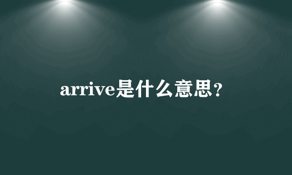 arrive是什么意思？