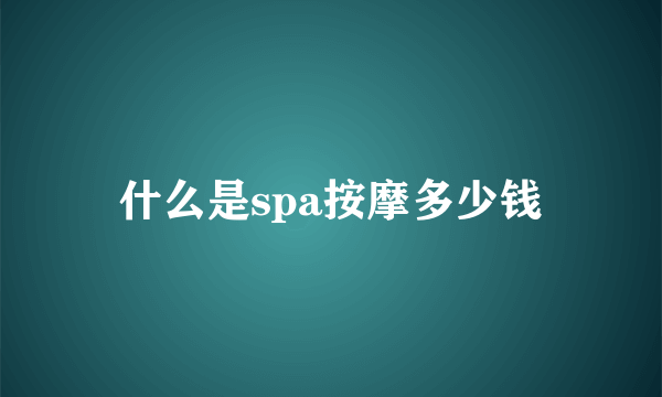 什么是spa按摩多少钱