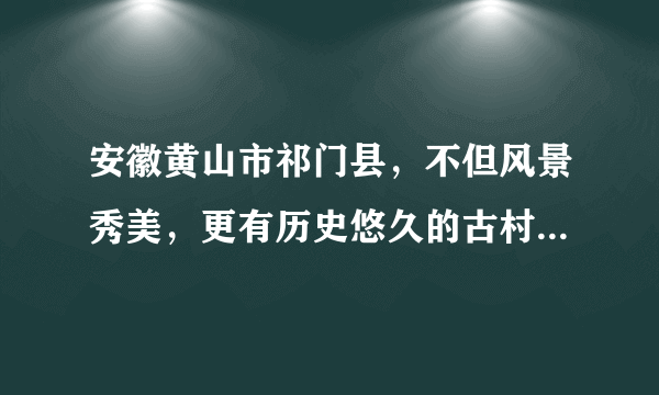 安徽黄山市祁门县，不但风景秀美，更有历史悠久的古村落在等你