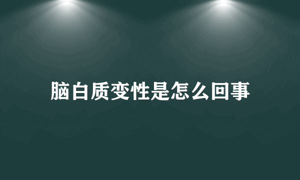 脑白质变性是怎么回事