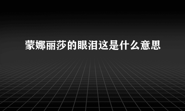 蒙娜丽莎的眼泪这是什么意思